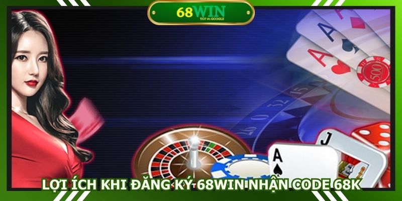 Lợi ích khi đăng ký 68win nhận code 68K