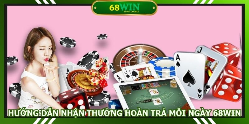 Hướng dẫn cách thức nhận thưởng hoàn trả mỗi ngày 68win