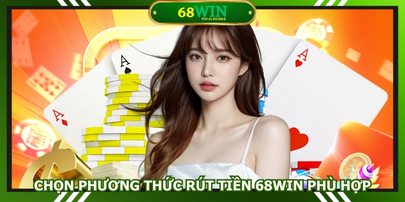 Chọn phương thức rút tiền 68win phù hợp